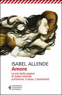 Isabel Allende Amore. Le più belle pagine di Isabel Allende sull'amore, il sesso, i sentimenti